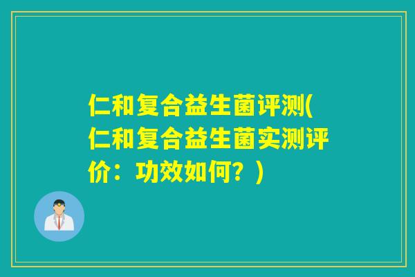 仁和复合益生菌评测(仁和复合益生菌实测评价：功效如何？)