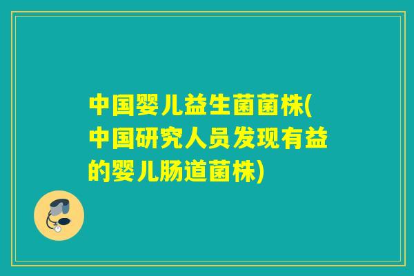 中国婴儿益生菌菌株(中国研究人员发现有益的婴儿肠道菌株)