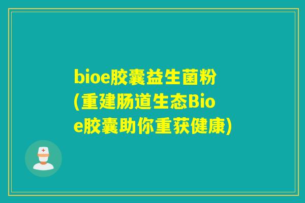 bioe胶囊益生菌粉(重建肠道生态Bioe胶囊助你重获健康)