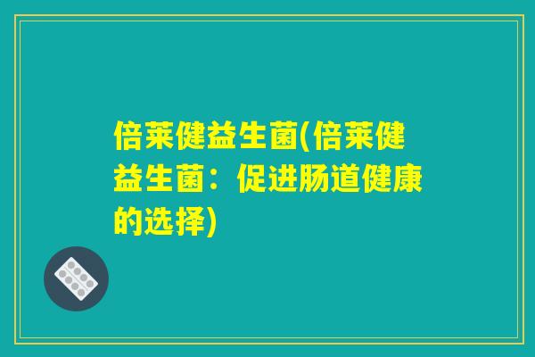 倍莱健益生菌(倍莱健益生菌：促进肠道健康的选择)
