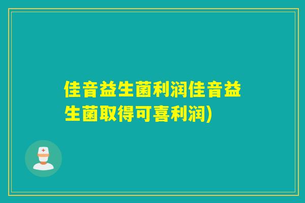 佳音益生菌利润佳音益生菌取得可喜利润)