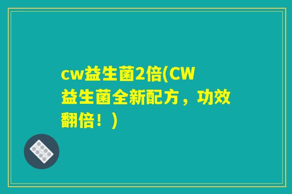cw益生菌2倍(CW益生菌全新配方，功效翻倍！)