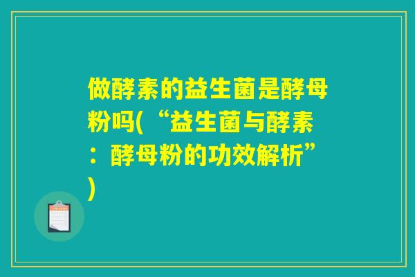 做酵素的益生菌是酵母粉吗(“益生菌与酵素：酵母粉的功效解析”)
