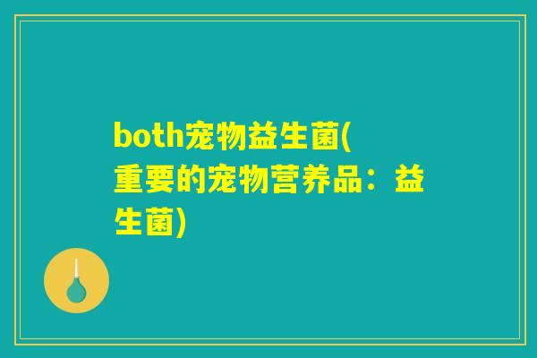 both宠物益生菌(重要的宠物营养品：益生菌)