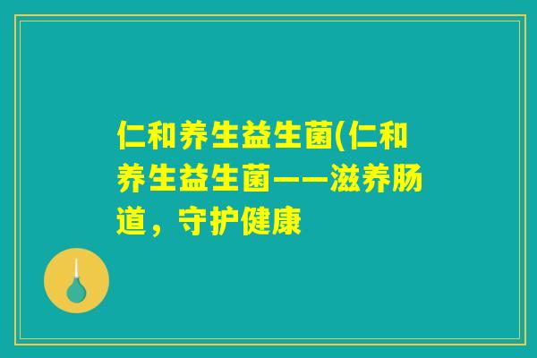 仁和养生益生菌(仁和养生益生菌——滋养肠道，守护健康