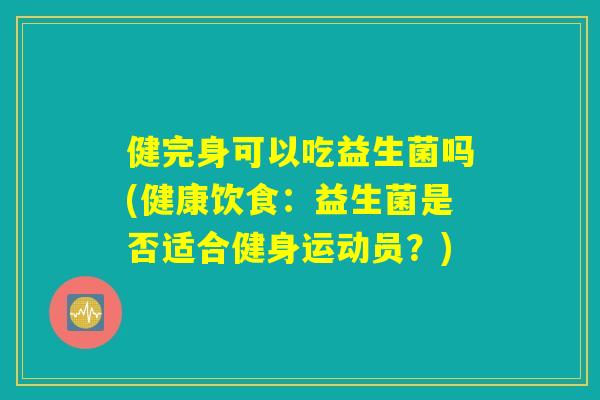 健完身可以吃益生菌吗(健康饮食：益生菌是否适合健身运动员？)