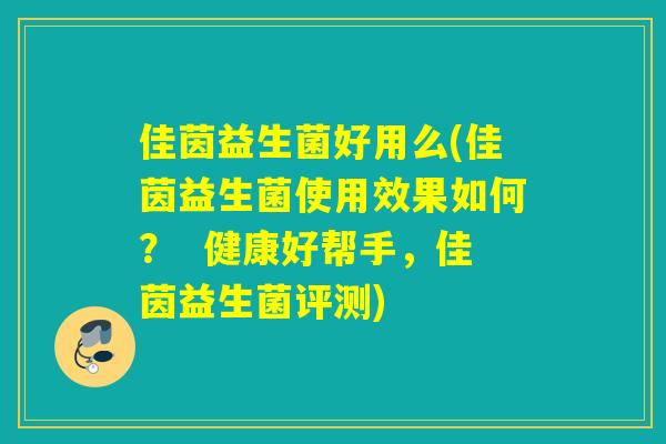 佳茵益生菌好用么(佳茵益生菌使用效果如何？  健康好帮手，佳茵益生菌评测)