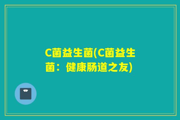 C菌益生菌(C菌益生菌：健康肠道之友)