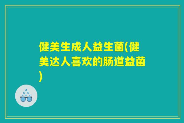 健美生成人益生菌(健美达人喜欢的肠道益菌)