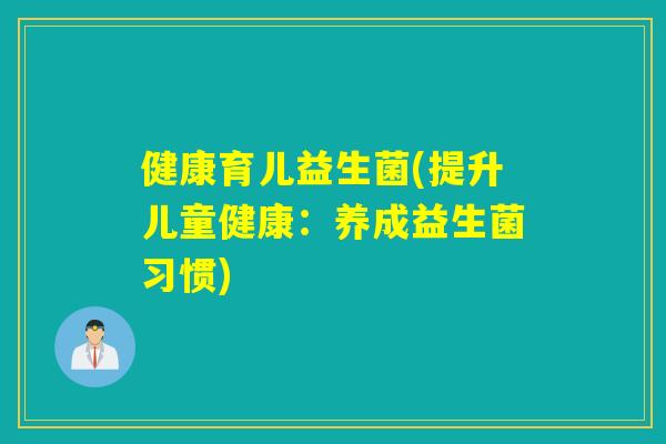 健康育儿益生菌(提升儿童健康：养成益生菌习惯)