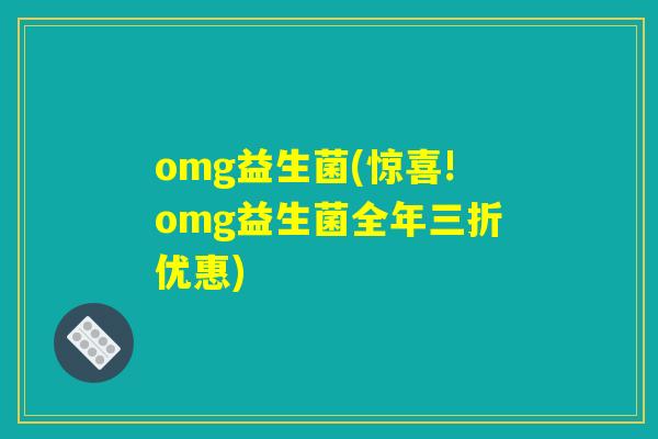 omg益生菌(惊喜!omg益生菌全年三折优惠)
