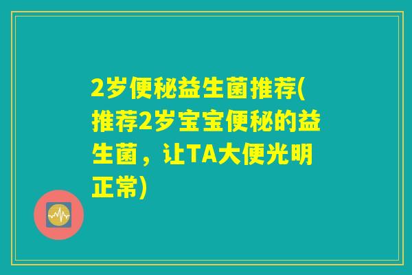 2岁便秘益生菌推荐(推荐2岁宝宝便秘的益生菌，让TA大便光明正常)