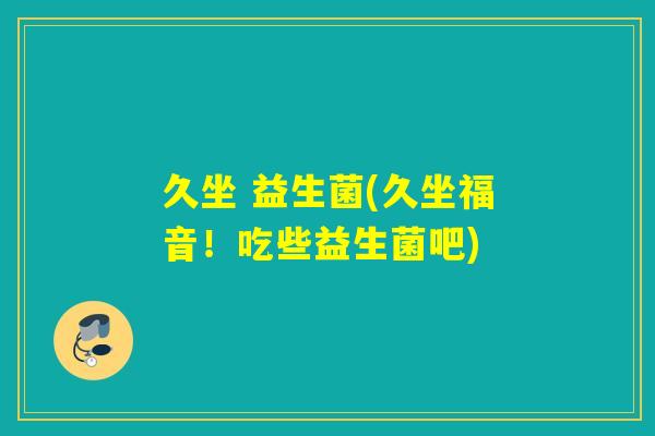 久坐 益生菌(久坐福音！吃些益生菌吧)