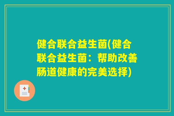 健合联合益生菌(健合联合益生菌：帮助改善肠道健康的完美选择)