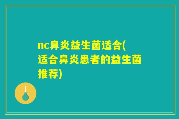 nc鼻炎益生菌适合(适合鼻炎患者的益生菌推荐)