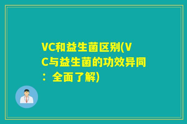 VC和益生菌区别(VC与益生菌的功效异同：全面了解)