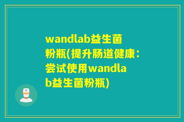 wandlab益生菌粉瓶(提升肠道健康：尝试使用wandlab益生菌粉瓶)