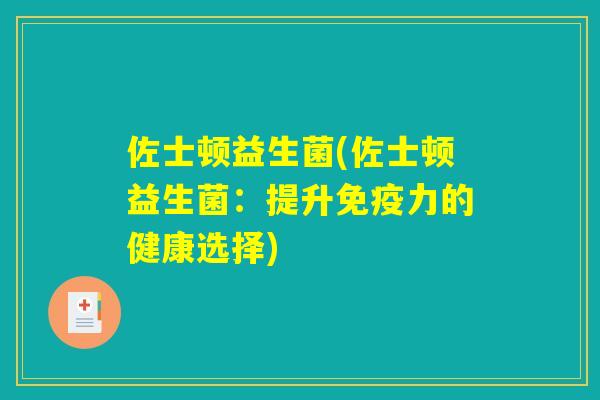 佐士顿益生菌(佐士顿益生菌：提升免疫力的健康选择)