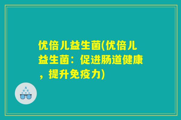 优倍儿益生菌(优倍儿益生菌：促进肠道健康，提升免疫力)