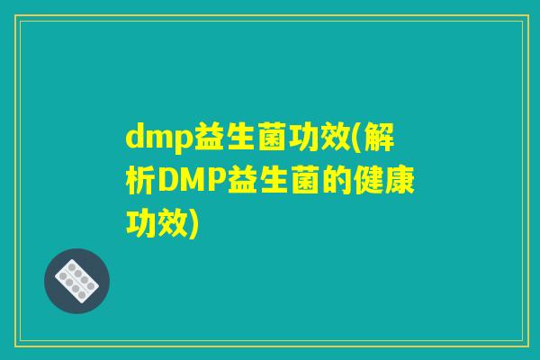 dmp益生菌功效(解析DMP益生菌的健康功效)