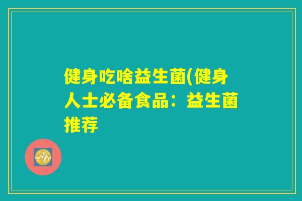 健身吃啥益生菌(健身人士必备食品：益生菌推荐