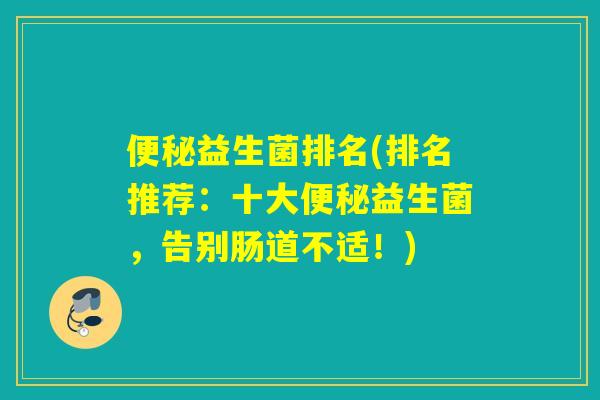便秘益生菌排名(排名推荐：十大便秘益生菌，告别肠道不适！)
