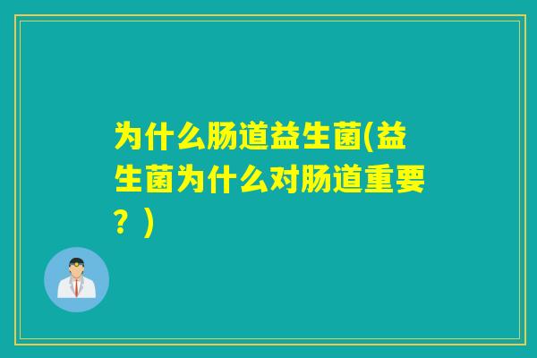 为什么肠道益生菌(益生菌为什么对肠道重要？)