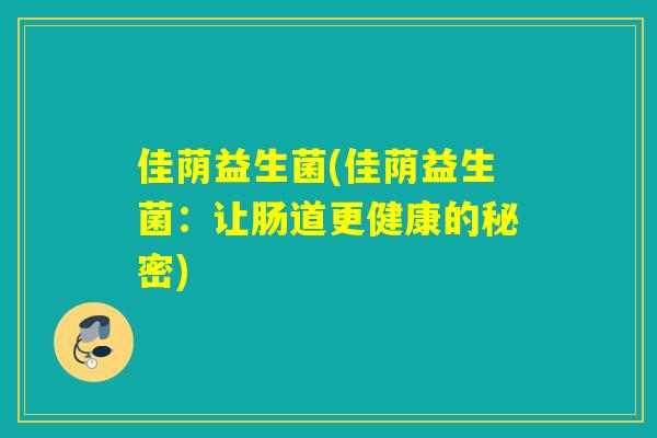 佳荫益生菌(佳荫益生菌:让肠道更健康的秘密) 佳荫益生菌(佳荫益生菌:让肠道更健康的秘密)