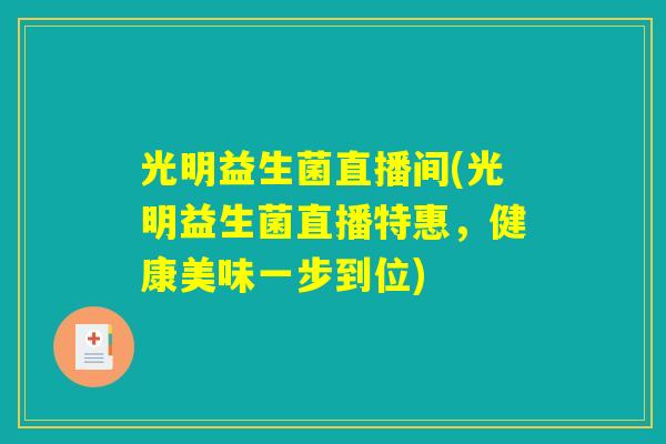 光明益生菌直播间(光明益生菌直播特惠，健康美味一步到位)