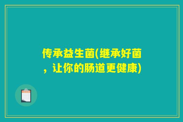 传承益生菌(继承好菌，让你的肠道更健康)