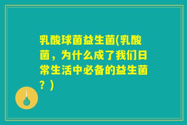 乳酸球菌益生菌(乳酸菌，为什么成了我们日常生活中必备的益生菌？)