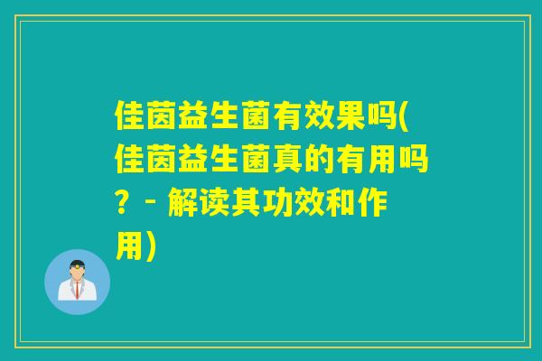佳茵益生菌有效果吗(佳茵益生菌真的有用吗？- 解读其功效和作用)