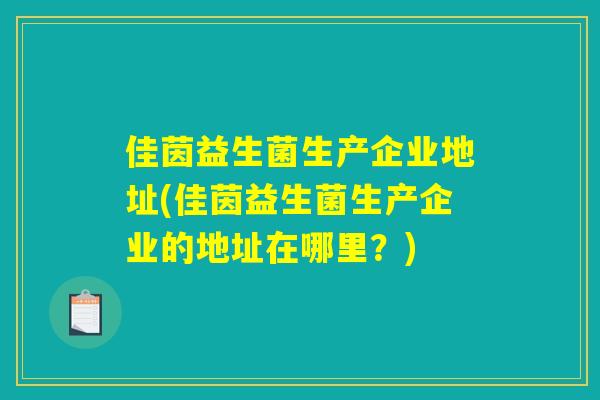 佳茵益生菌生产企业地址(佳茵益生菌生产企业的地址在哪里？)