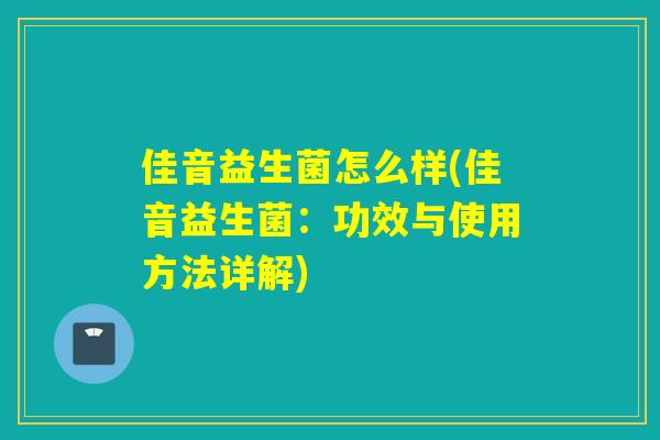佳音益生菌怎么样(佳音益生菌:功效与使用方法详解) 佳音益生菌怎么样(佳音益生菌:功效与使用方法详解)