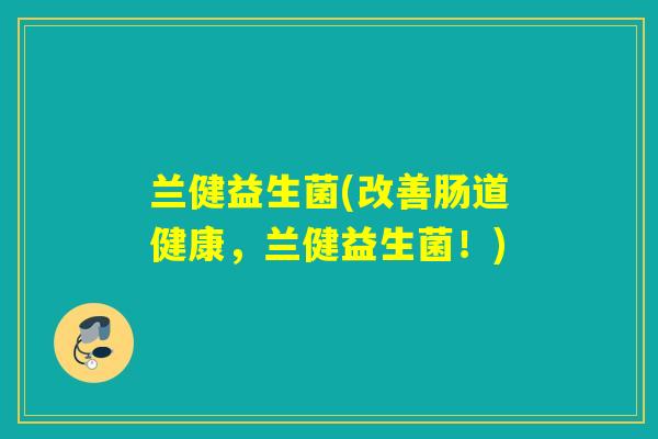 兰健益生菌(改善肠道健康,兰健益生菌!) 兰健益生菌(改善肠道健康,兰健益生菌!)