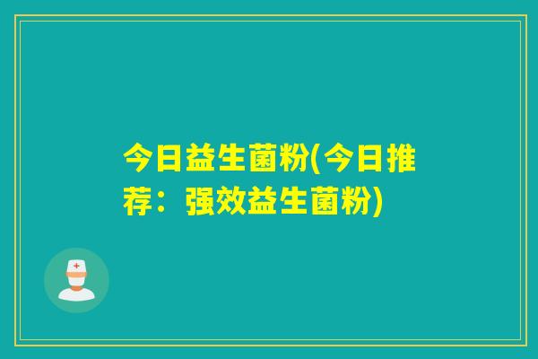 今日益生菌粉(今日推荐：强效益生菌粉)