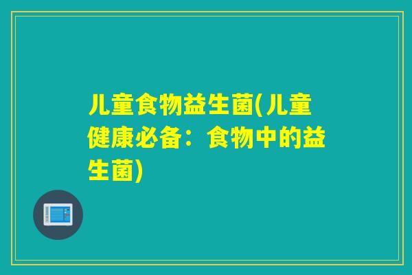 儿童食物益生菌(儿童健康必备：食物中的益生菌)