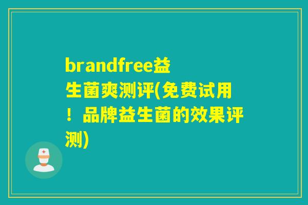 brandfree益生菌爽测评(免费试用！品牌益生菌的效果评测)