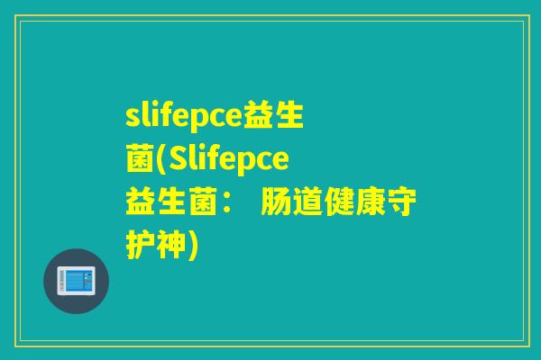 slifepce益生菌(Slifepce益生菌： 肠道健康守护神)