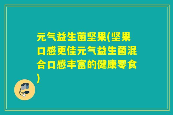 元气益生菌坚果(坚果口感更佳元气益生菌混合口感丰富的健康零食)