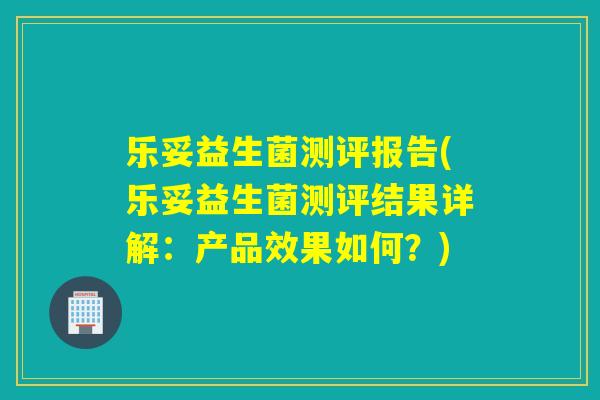 乐妥益生菌测评报告(乐妥益生菌测评结果详解：产品效果如何？)