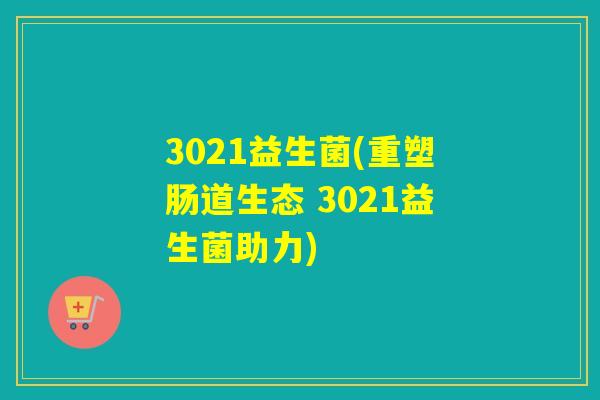 3021益生菌(重塑肠道生态 3021益生菌助力)