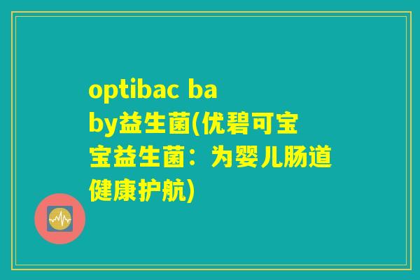 optibac baby益生菌(优碧可宝宝益生菌：为婴儿肠道健康护航)