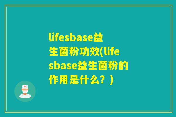 lifesbase益生菌粉功效(lifesbase益生菌粉的作用是什么？)