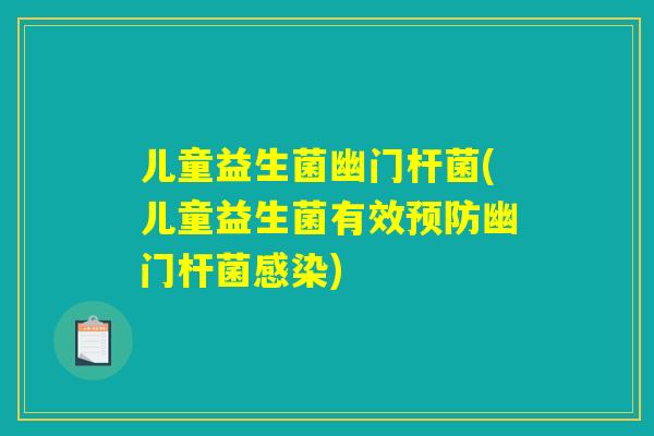 儿童益生菌幽门杆菌(儿童益生菌有效预防幽门杆菌感染)