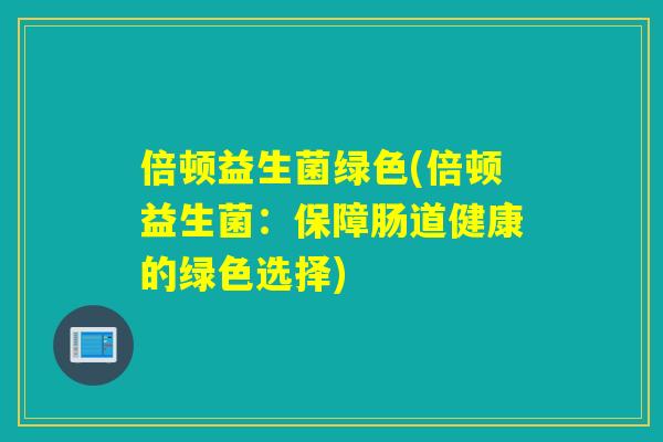 倍顿益生菌绿色(倍顿益生菌：保障肠道健康的绿色选择)