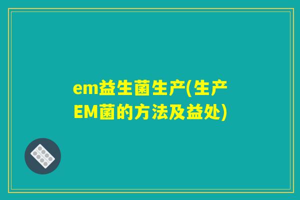 em益生菌生产(生产EM菌的方法及益处)