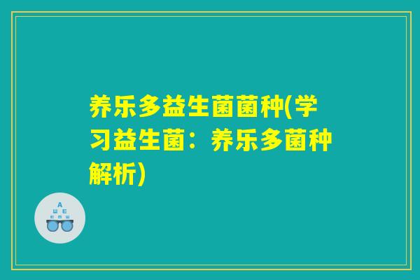养乐多益生菌菌种(学习益生菌：养乐多菌种解析)