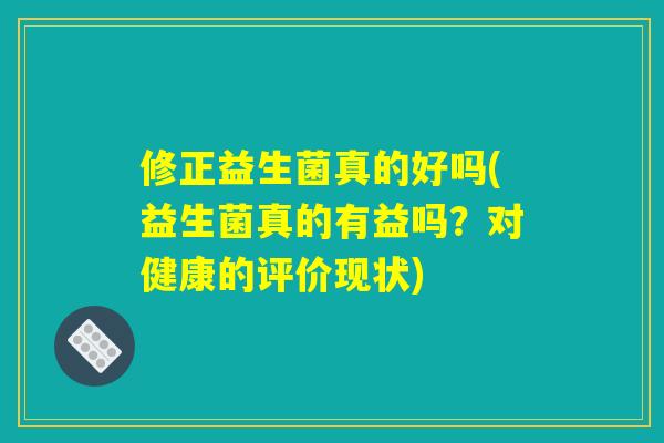 修正益生菌真的好吗(益生菌真的有益吗？对健康的评价现状)