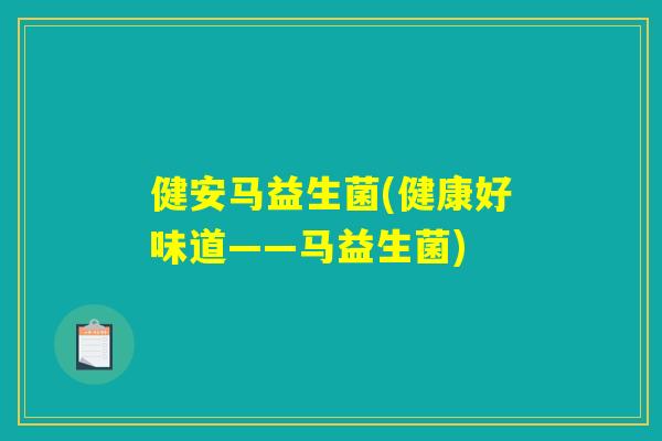 健安马益生菌(健康好味道——马益生菌)